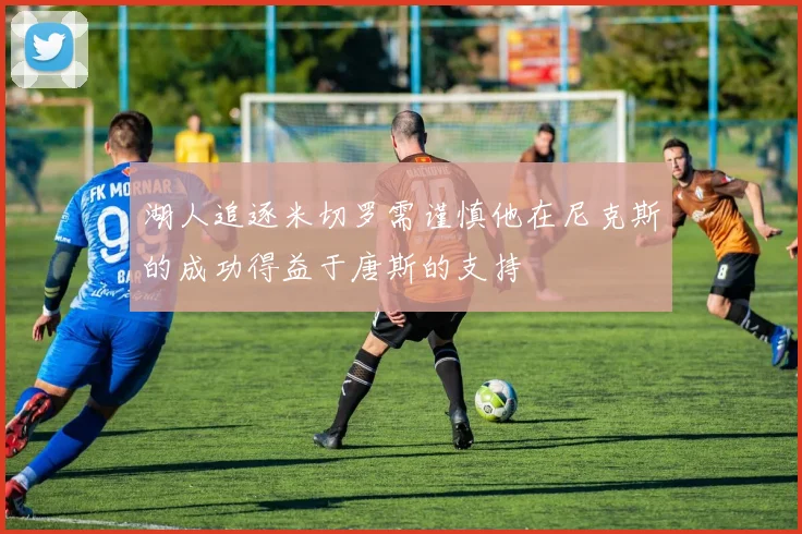 湖人追逐米切罗需谨慎他在尼克斯的成功得益于唐斯的支持
