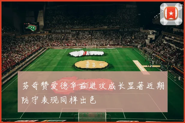 芬奇赞爱德华兹进攻成长显著近期防守表现同样出色